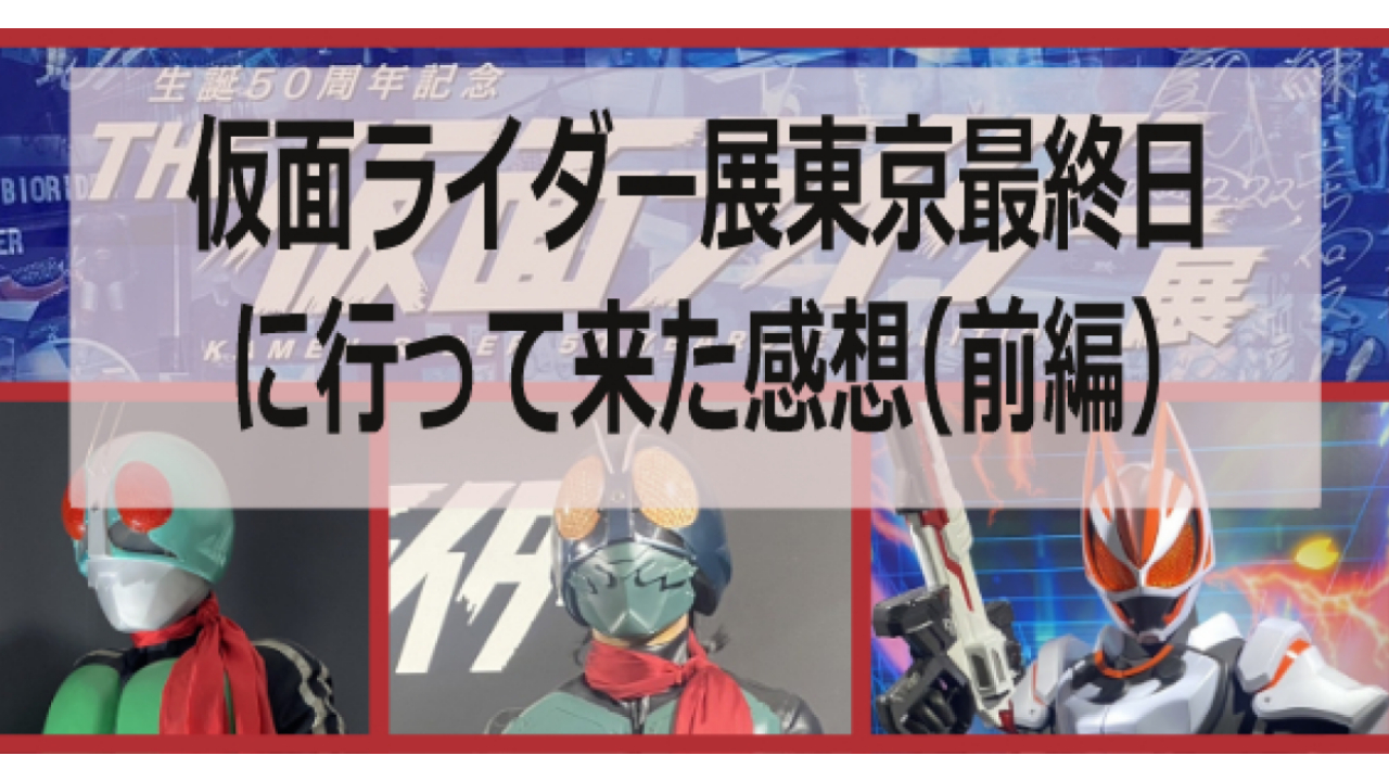 仮面ライダー展東京最終日に行って来た感想