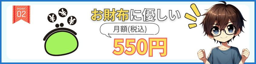 お得ポイント2：月額550円なので、お財布にも優しい。